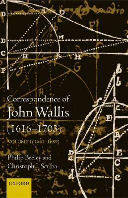 Correspondence of John Wallis (1616-1703): Volume 1 (1641 - 1659) by Christoph Scriba, Philip Beeley