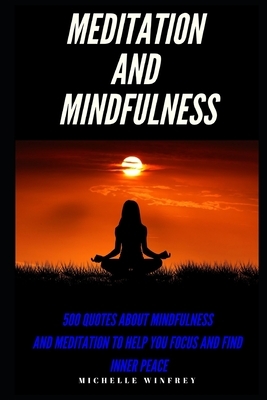 Meditation and Mindfulness: 500 Quotes about Mindfulness and Meditations to help you focus and find inner peace by Michelle Winfrey