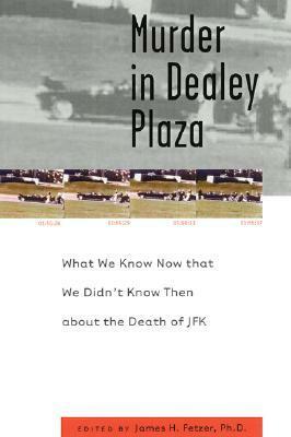 Murder in Dealey Plaza: What We Know that We Didn't Know Then about the Death of JFK by James H. Fetzer