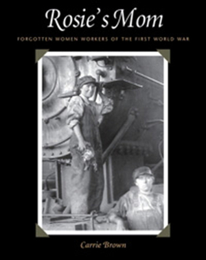Rosie's Mom: Forgotten Women Workers of the First World War by Carrie Brown