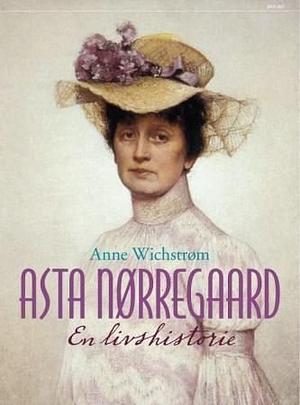 Asta Nørregaard - en livshistorie by Anne Wichstrøm