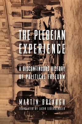 The Plebeian Experience: A Discontinuous History of Political Freedom by Martin Breaugh