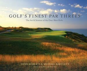 Golf's Finest Par Threes: The Art & Science of the One-Shot Hole by Michael Bartlett, Tony Roberts