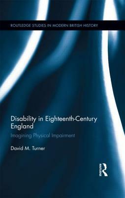 Disability in Eighteenth-Century England: Imagining Physical Impairment by David M. Turner