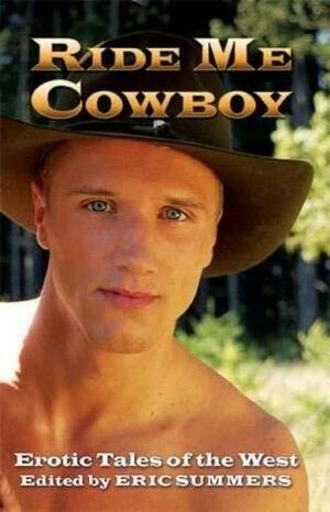 Ride Me Cowboy: Erotic Tales of the West by Eric Summers, Michael Roberts, Rob Rosen, Mark Wildyr, Troy Storm, Mark Apoapsis, Kiernan Kelly, Logan Zachary, Jay Starre, Sedonia Guillone, Ryan Field, Wayne Mansfield, Jesse Monteagudo, Justin Shepherd, Christopher Pierce, Stephen Osborne