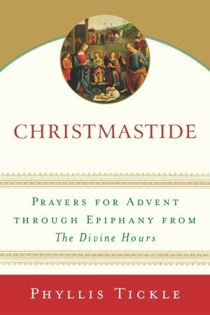 Christmastide: Prayers for Advent Through Epiphany from The Divine Hours by Phyllis A. Tickle