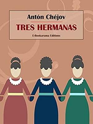 Tres hermanas by Anton Chekhov, Anton Chekhov