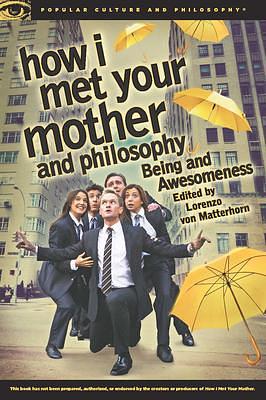 How I Met Your Mother and Philosophy: Being and Awesomeness by Lorenzo von Matterhorn, Lorenzo von Matterhorn