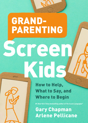Grandparenting Screen Kids: How to Help, What to Say, and Where to Begin by Arlene Pellicane, Gary Chapman