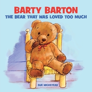 Barty Barton - The Bear That Was Loved Too Much by Sue Wickstead