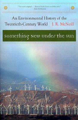 Something New Under the Sun: An Environmental History of the Twentieth-Century World by John Robert McNeill
