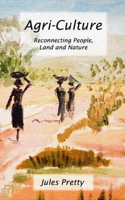 Agri-Culture: Reconnecting People, Land and Nature by Jules Pretty