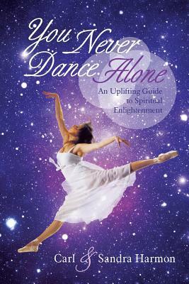 You Never Dance Alone: An Uplifting Guide to Spiritual Enlightenment by Sandra Harmon, Carl Harmon