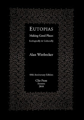 Eutopias: Making Good Places Ecologically & Culturally by Alan Wittbecker