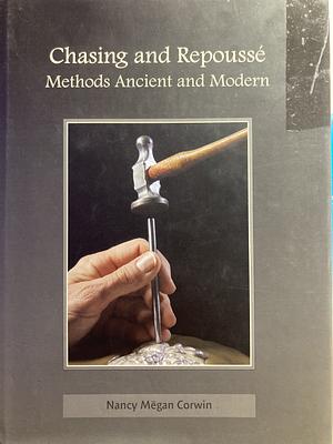 Chasing and Repousse: Methods Ancient and Modern by Nancy Megan Corwin