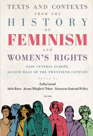 Texts and Contexts from the History of Feminism and Women's Rights: East Central Europe, Second Half of the Twentieth Century by Jovana Mihajlović Trbovc, Jovana Trbovc, Adela Hîncu, Zsófia Lóránd, Katarzyna Stańczak-Wiślicz