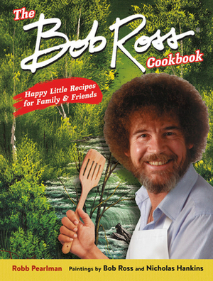 The Bob Ross Cookbook: Happy Little Recipes for Family and Friends by Nicholas Hankins, Robb Pearlman, Bob Ross