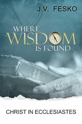 Where Wisdom Is Found: Christ in Ecclesiastes by J. V. Fesko