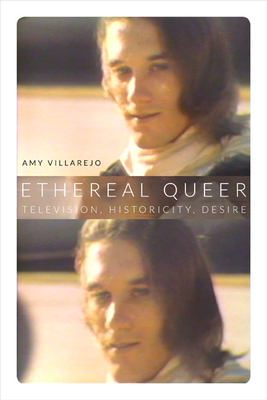 Ethereal Queer: Television, Historicity, Desire by Amy Villarejo