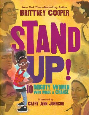 Stand Up!: 10 Mighty Women Who Made a Change by Cathy Ann Johnson, Brittney Cooper