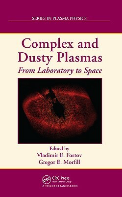 Complex and Dusty Plasmas: From Laboratory to Space by Vladimir E. Fortov, Gregor E. Morfill