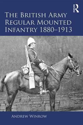 The British Army Regular Mounted Infantry 1880-1913 by Andrew Winrow
