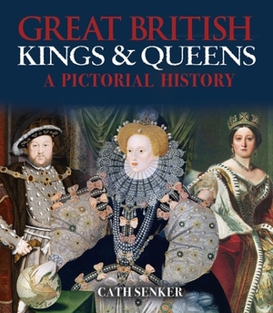 Great British Kings & Queens: A Pictorial History by Cath Senker