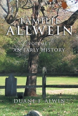 Familie Allwein: Volume 1: an Early History by Duane F. Alwin