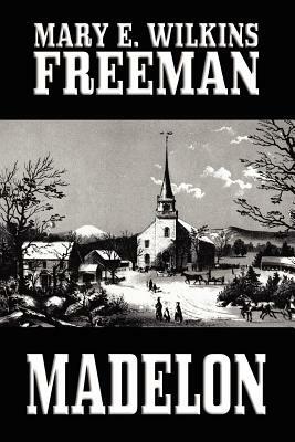 Madelon by Mary E. Wilkins, Mary Eleanor Wilkins Freeman
