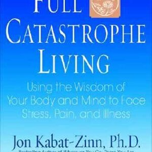 Full Catastrophe Living: Using the Wisdom of Your Body and Mind to Face Stress, Pain, and Illness by Jon Kabat-Zinn