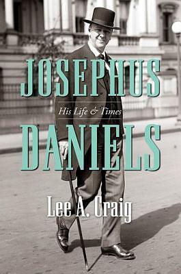 Josephus Daniels: His Life and Times by Lee A. Craig, Lee A. Craig