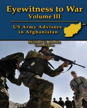Eyewitness to War Volume III: US Army Advisors in Afghanistan: Oral History Series by Michael G. Brooks