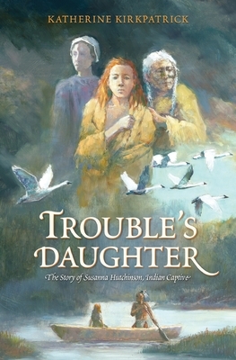 Trouble's Daughter: The Story of Susanna Hutchinson, Indian Captive by Katherine Kirkpatrick