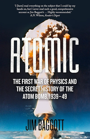 Atomic: The First War of Physics and the Secret History of the Atom Bomb 1939-49 by Jim Baggott