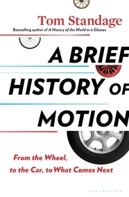 A Brief History of Motion: From the Wheel, to the Car, to What Comes Next by Tom Standage