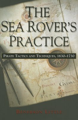 The Sea Rover's Practice: Pirate Tactics and Techniques, 1630-1730 by Benerson Little