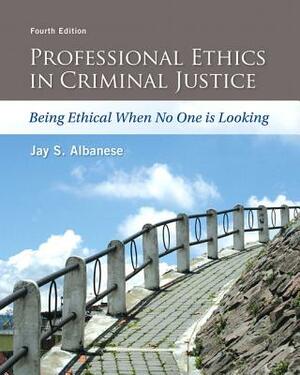 Professional Ethics in Criminal Justice: Being Ethical When No One Is Looking by Jay Albanese