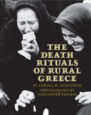 The Death Rituals of Rural Greece by Alexander Tsiaras, Loring M. Danforth