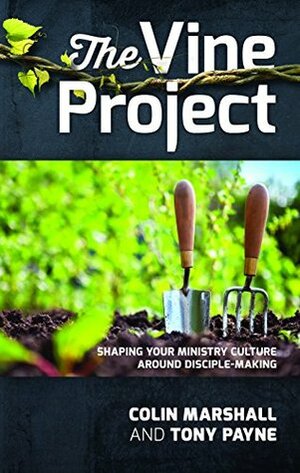 The Vine Project: Shaping your ministry culture around disciple-making by Colin Marshall, Tony Payne