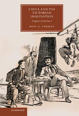 China and the Victorian Imagination: Empires Entwined by Ross G. Forman