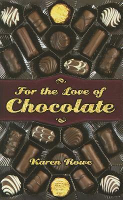 For the Love of Chocolate by Karen Rowe