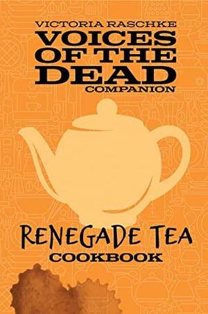 Renegade Tea Cookbook: Voices of the Dead Companion by Victoria Raschke