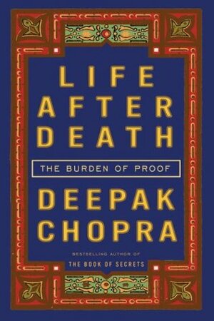 Life After Death: The Burden of Proof by Deepak Chopra