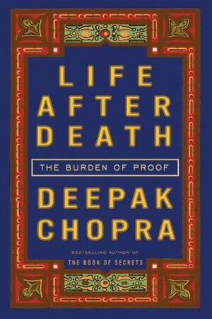 Life After Death: The Burden of Proof by Deepak Chopra