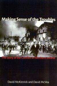 Making Sense of the Troubles: The Story of the Conflict in Northern Ireland by David McKittrick, David McVea