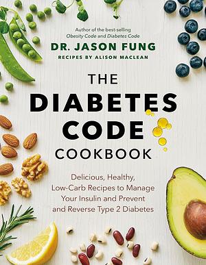 The Diabetes Code Cookbook: Delicious, Healthy, Low-Carb Recipes to Manage Your Insulin and Prevent and Reverse Type 2 Diabetes by Jason Dr. Fung