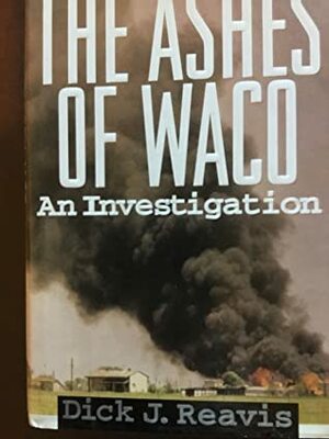 The Ashes of Waco: An Investigation by Dick J. Reavis