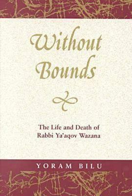 Without Bounds: The Life and Death of Rabbi YA'Aqov Wazana by Yoram Bilu