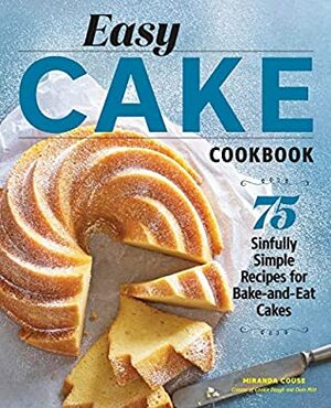 Easy Cake Cookbook: 75 Sinfully Simple Recipes for Bake-and-Eat Cakes by Annabelle Breakey, Miranda Couse