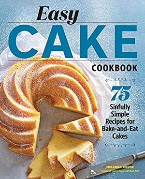 Easy Cake Cookbook: 75 Sinfully Simple Recipes for Bake-and-Eat Cakes by Annabelle Breakey, Miranda Couse